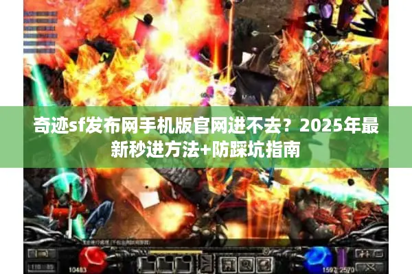 奇迹sf发布网手机版官网进不去？2025年最新秒进方法+防踩坑指南