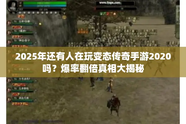 2025年还有人在玩变态传奇手游2020吗?爆率翻倍真相大揭秘 2025年还有人在玩变态传奇手游2020吗?爆率翻倍真相大揭秘