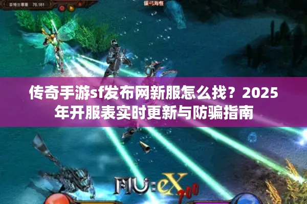 传奇手游sf发布网新服怎么找？2025年开服表实时更新与防骗指南