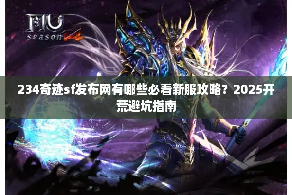 234奇迹sf发布网有哪些必看新服攻略？2025开荒避坑指南