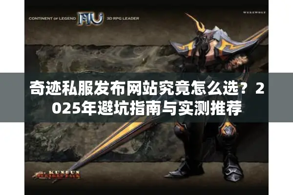 奇迹私服发布网站究竟怎么选？2025年避坑指南与实测推荐