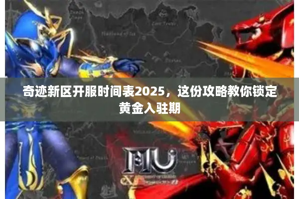 奇迹新区开服时间表2025，这份攻略教你锁定黄金入驻期