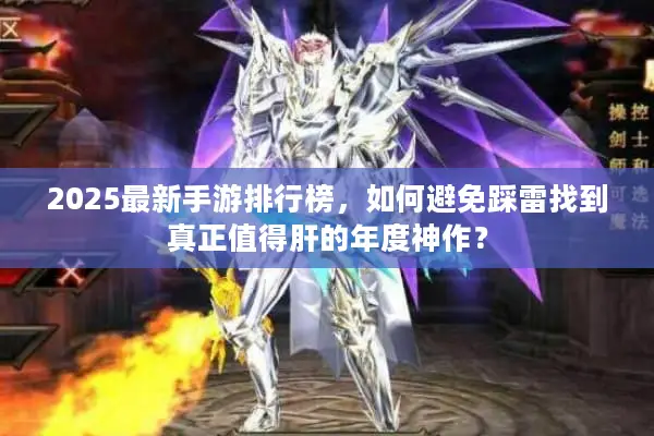2025最新手游排行榜，如何避免踩雷找到真正值得肝的年度神作？