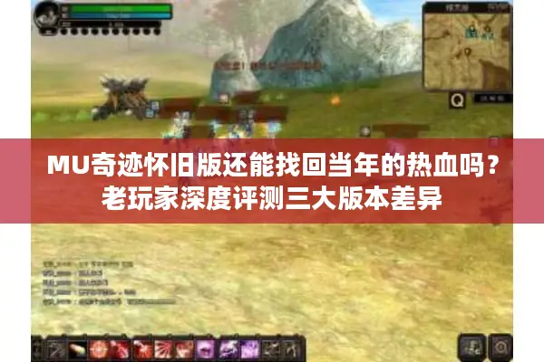 MU奇迹怀旧版还能找回当年的热血吗？老玩家深度评测三大版本差异