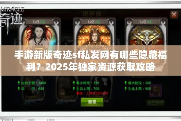 手游新版奇迹sf私发网有哪些隐藏福利？2025年独家资源获取攻略