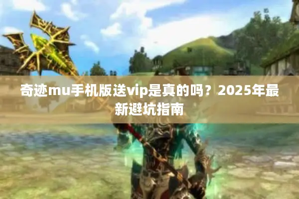 奇迹mu手机版送vip是真的吗?2025年最新避坑指南 奇迹mu手机版送vip是真的吗?2025年最新避坑指南