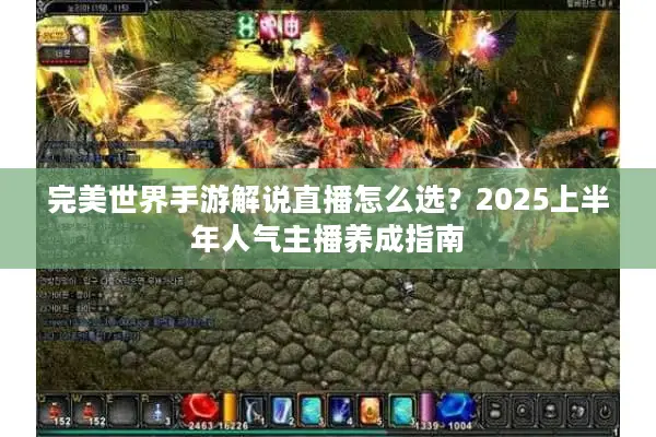 完美世界手游解说直播怎么选？2025上半年人气主播养成指南