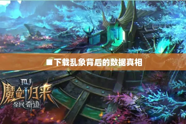 ■下载乱象背后的数据真相