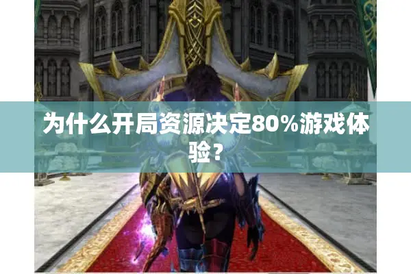 为什么开局资源决定80%游戏体验? 为什么开局资源决定80%游戏体验?