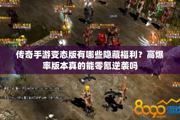 传奇手游变态版有哪些隐藏福利？高爆率版本真的能零氪逆袭吗