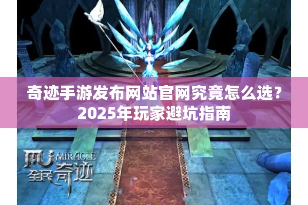 奇迹手游发布网站官网究竟怎么选？2025年玩家避坑指南