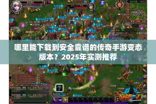 哪里能下载到安全靠谱的传奇手游变态版本？2025年实测推荐