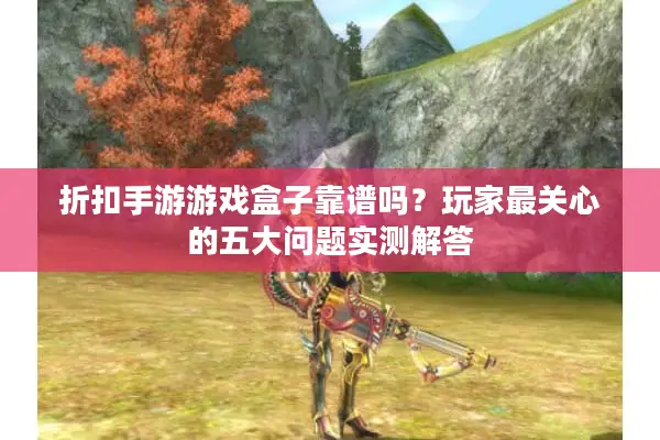 折扣手游游戏盒子靠谱吗？玩家最关心的五大问题实测解答