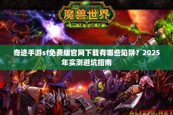 奇迹手游sf免费版官网下载有哪些陷阱？2025年实测避坑指南