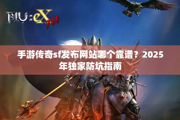 手游传奇sf发布网站哪个靠谱？2025年独家防坑指南