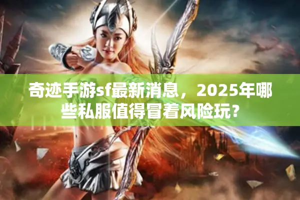 奇迹手游sf最新消息，2025年哪些私服值得冒着风险玩？