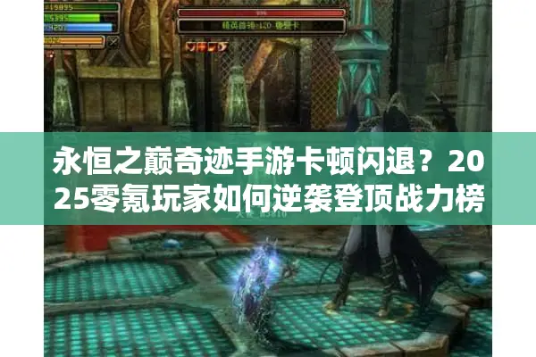 永恒之巅奇迹手游卡顿闪退？2025零氪玩家如何逆袭登顶战力榜