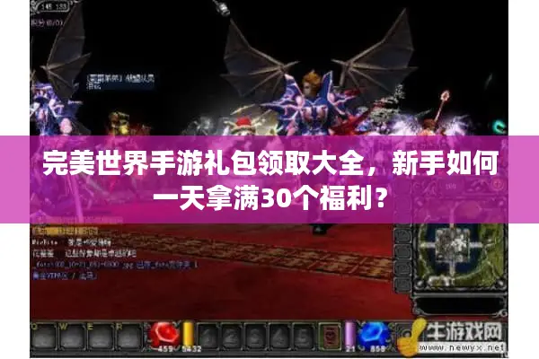 完美世界手游礼包领取大全，新手如何一天拿满30个福利？