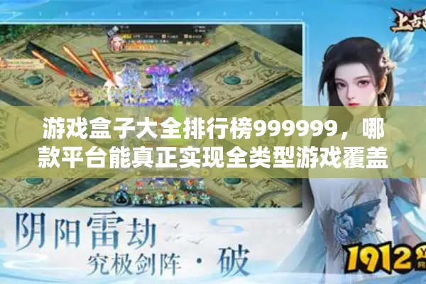 游戏盒子大全排行榜999999，哪款平台能真正实现全类型游戏覆盖？