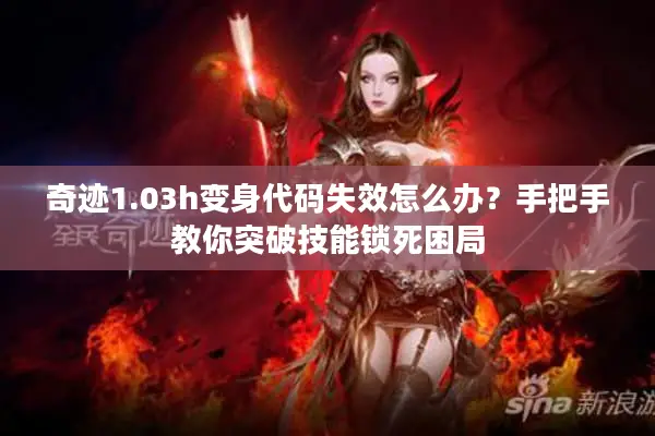 奇迹1.03h变身代码失效怎么办？手把手教你突破技能锁死困局