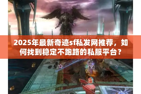 2025年最新奇迹sf私发网推荐，如何找到稳定不跑路的私服平台？
