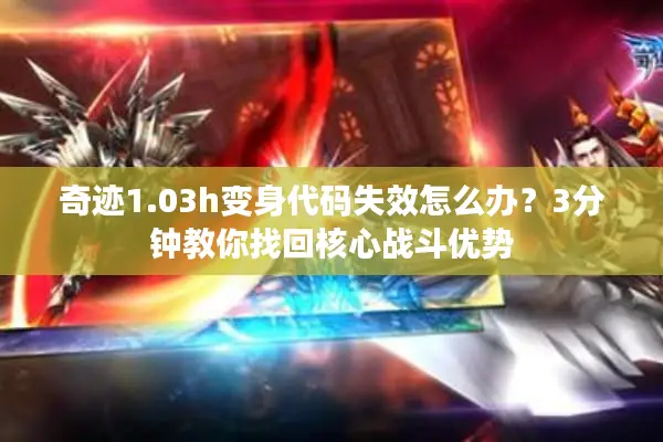 奇迹1.03h变身代码失效怎么办？3分钟教你找回核心战斗优势