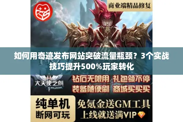如何用奇迹发布网站突破流量瓶颈？3个实战技巧提升500%玩家转化