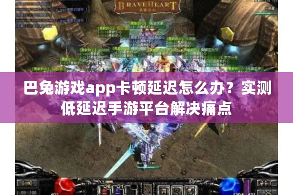 巴兔游戏app卡顿延迟怎么办？实测低延迟手游平台解决痛点