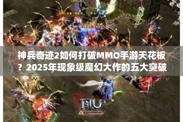 神兵奇迹2如何打破MMO手游天花板？2025年现象级魔幻大作的五大突破