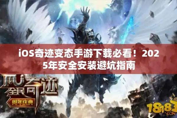 iOS奇迹变态手游下载必看！2025年安全安装避坑指南