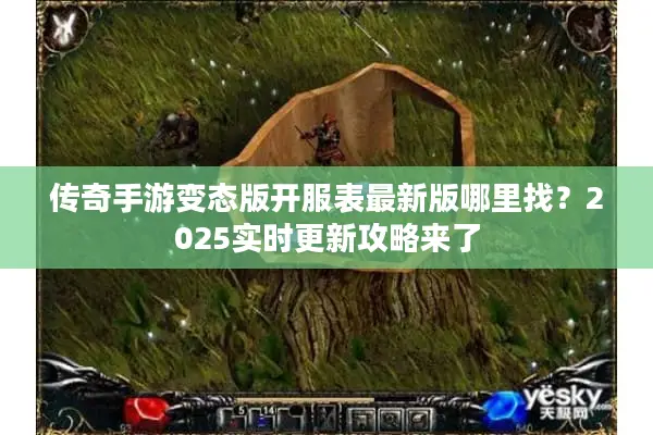 传奇手游变态版开服表最新版哪里找？2025实时更新攻略来了