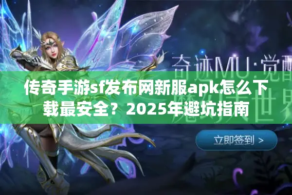 传奇手游sf发布网新服apk怎么下载最安全？2025年避坑指南