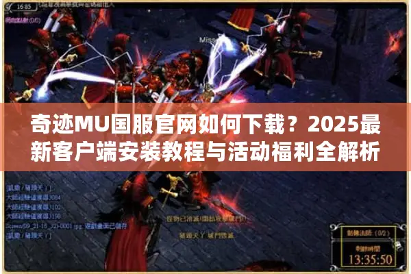 奇迹MU国服官网如何下载？2025最新客户端安装教程与活动福利全解析