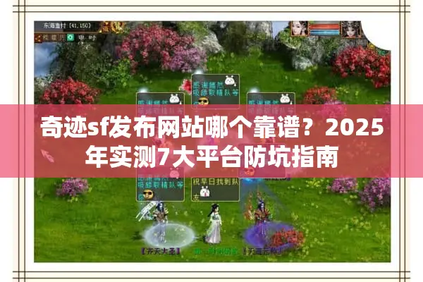 奇迹sf发布网站哪个靠谱？2025年实测7大平台防坑指南