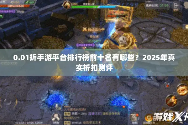 0.01折手游平台排行榜前十名有哪些?2025年真实折扣测评 0.01折手游平台排行榜前十名有哪些?2025年真实折扣测评