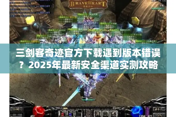 三剑客奇迹官方下载遇到版本错误？2025年最新安全渠道实测攻略
