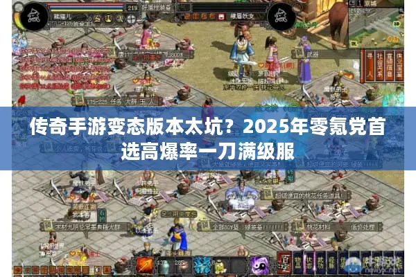 传奇手游变态版本太坑？2025年零氪党首选高爆率一刀满级服