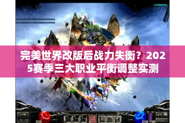完美世界改版后战力失衡？2025赛季三大职业平衡调整实测