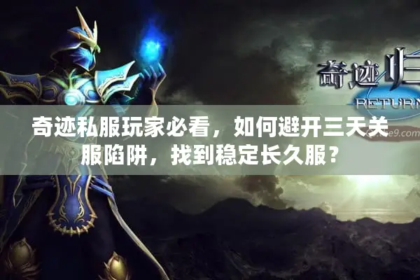 奇迹私服玩家必看，如何避开三天关服陷阱，找到稳定长久服？