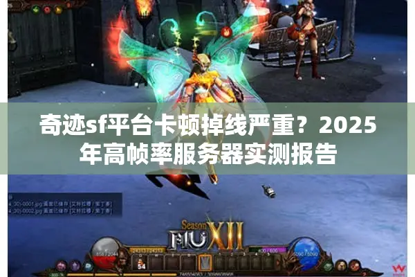 奇迹sf平台卡顿掉线严重？2025年高帧率服务器实测报告