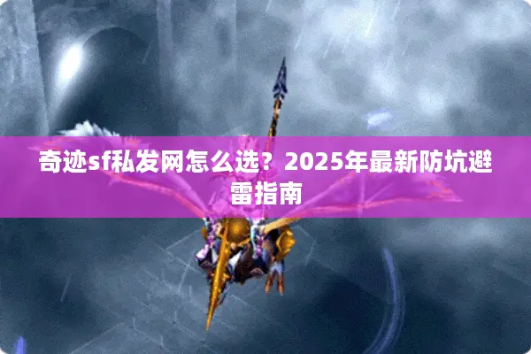 奇迹sf私发网怎么选？2025年最新防坑避雷指南