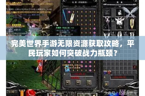 完美世界手游无限资源获取攻略，平民玩家如何突破战力瓶颈？