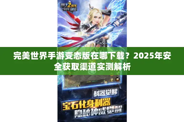 完美世界手游变态版在哪下载？2025年安全获取渠道实测解析