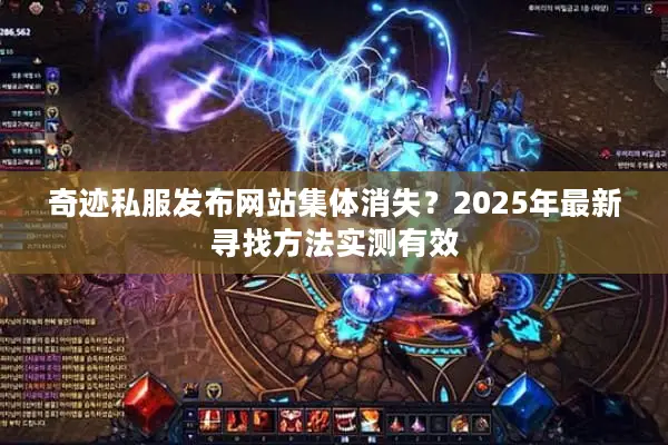 奇迹私服发布网站集体消失？2025年最新寻找方法实测有效