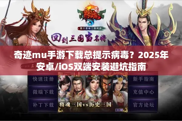 奇迹mu手游下载总提示病毒？2025年安卓/iOS双端安装避坑指南