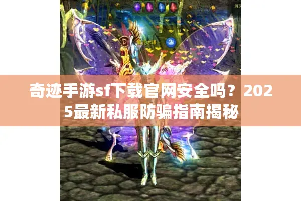 奇迹手游sf下载官网安全吗？2025最新私服防骗指南揭秘