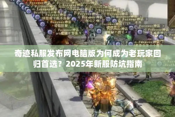 奇迹私服发布网电脑版为何成为老玩家回归首选?2025年新服防坑指南 奇迹私服发布网电脑版为何成为老玩家回归首选?2025年新服防坑指南