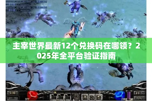 主宰世界最新12个兑换码在哪领？2025年全平台验证指南