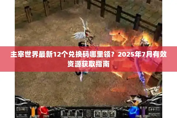 主宰世界最新12个兑换码哪里领？2025年7月有效资源获取指南
