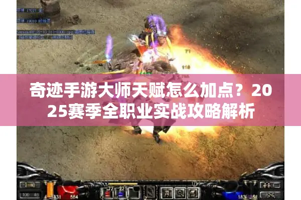 奇迹手游大师天赋怎么加点？2025赛季全职业实战攻略解析